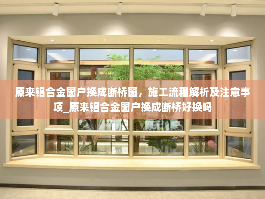 原来铝合金窗户换成断桥窗，施工流程解析及注意事项_原来铝合金窗户换成断桥好换吗