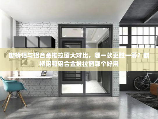 断桥铝与铝合金推拉窗大对比，哪一款更胜一筹？断桥铝和铝合金推拉窗哪个好用