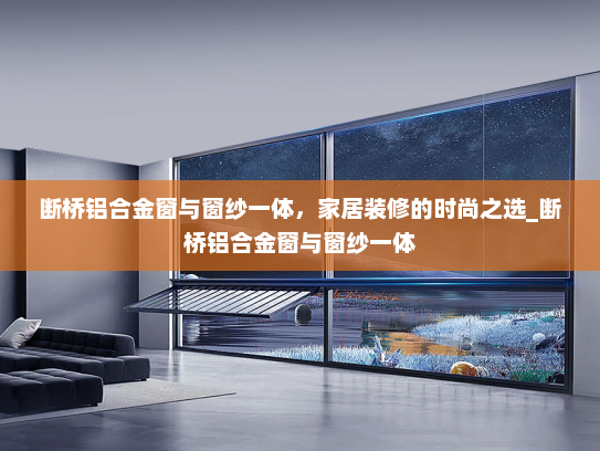 断桥铝合金窗与窗纱一体，家居装修的时尚之选_断桥铝合金窗与窗纱一体