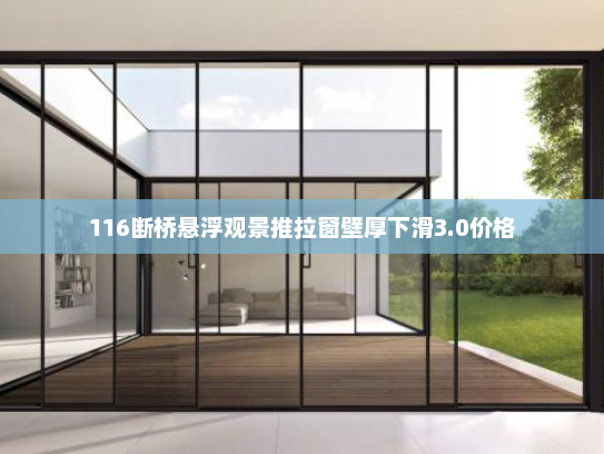 116断桥悬浮观景推拉窗壁厚下滑3.0价格