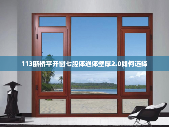 113断桥平开窗七腔体通体壁厚2.0如何选择