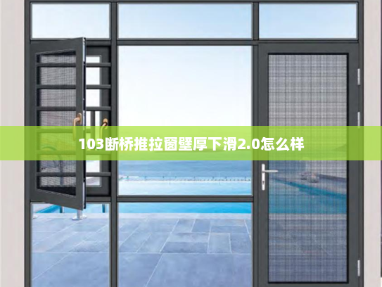 103断桥推拉窗壁厚下滑2.0怎么样