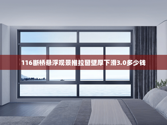 116断桥悬浮观景推拉窗壁厚下滑3.0多少钱