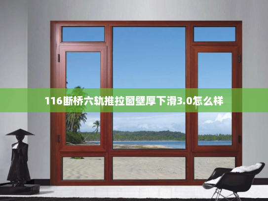 116断桥六轨推拉窗壁厚下滑3.0怎么样