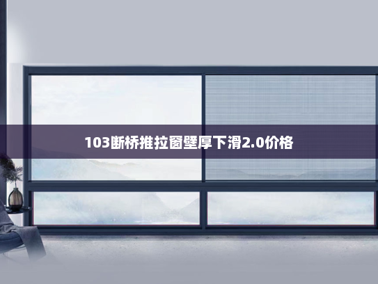 103断桥推拉窗壁厚下滑2.0价格